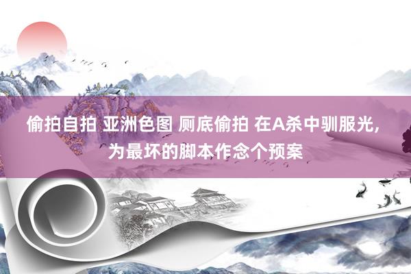 偷拍自拍 亚洲色图 厕底偷拍 在A杀中驯服光， 为最坏的脚本作念个预案
