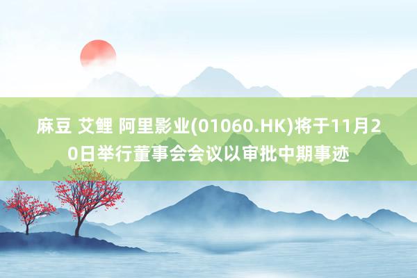 麻豆 艾鲤 阿里影业(01060.HK)将于11月20日举行董事会会议以审批中期事迹