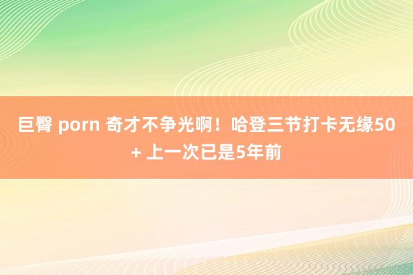 巨臀 porn 奇才不争光啊！哈登三节打卡无缘50+ 上一次已是5年前