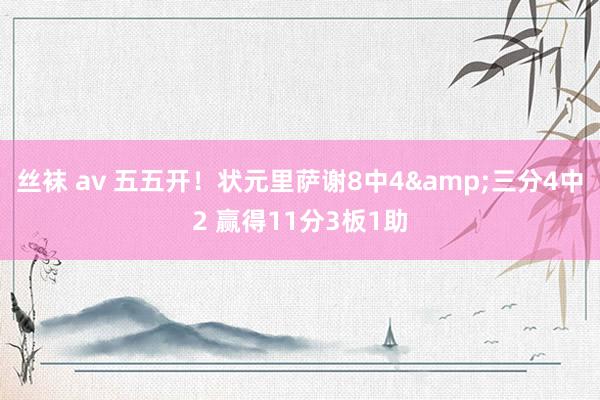 丝袜 av 五五开！状元里萨谢8中4&三分4中2 赢得11分3板1助