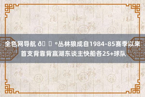 全色网导航 🐺丛林狼成自1984-85赛季以来 首支背靠背赢湖东谈主快船各25+球队