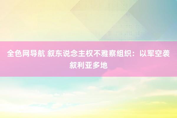 全色网导航 叙东说念主权不雅察组织：以军空袭叙利亚多地