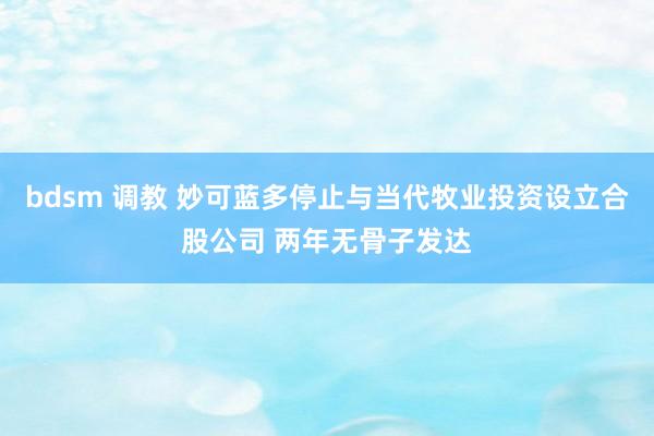 bdsm 调教 妙可蓝多停止与当代牧业投资设立合股公司 两年无骨子发达