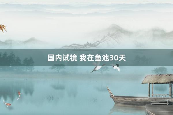 国内试镜 我在鱼池30天
