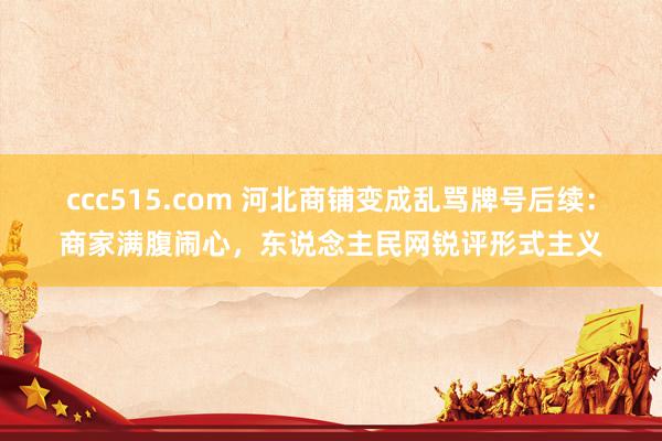 ccc515.com 河北商铺变成乱骂牌号后续：商家满腹闹心，东说念主民网锐评形式主义