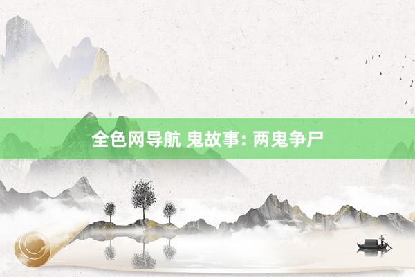 全色网导航 鬼故事: 两鬼争尸