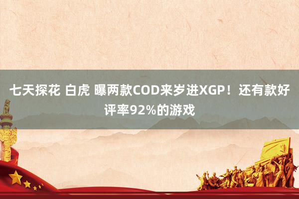 七天探花 白虎 曝两款COD来岁进XGP！还有款好评率92%的游戏