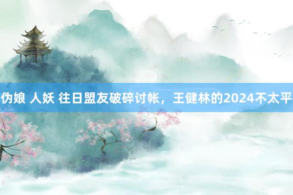 伪娘 人妖 往日盟友破碎讨帐，王健林的2024不太平
