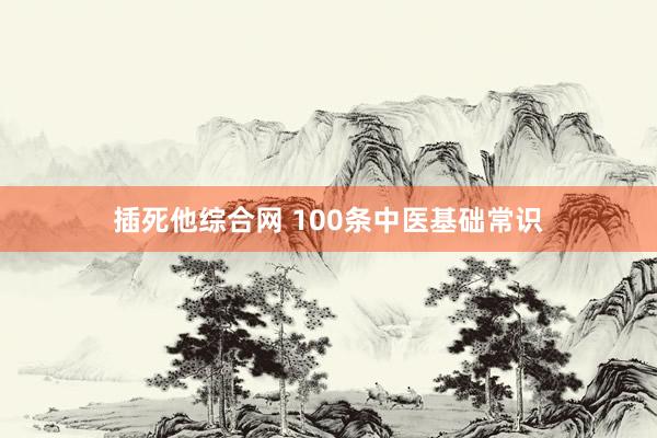 插死他综合网 100条中医基础常识