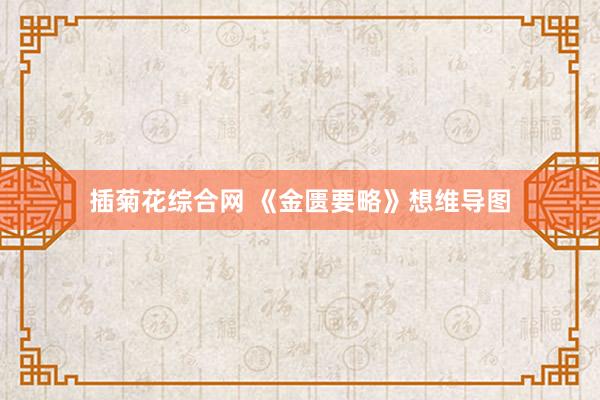 插菊花综合网 《金匮要略》想维导图