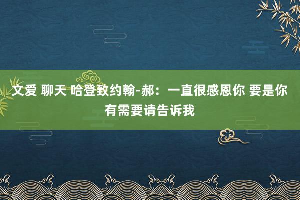 文爱 聊天 哈登致约翰-郝：一直很感恩你 要是你有需要请告诉我
