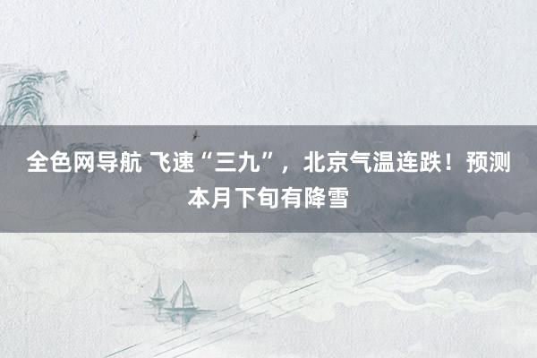 全色网导航 飞速“三九”，北京气温连跌！预测本月下旬有降雪