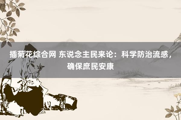插菊花综合网 东说念主民来论：科学防治流感，确保庶民安康