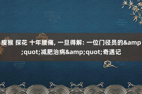 瘦猴 探花 十年腰痛， 一旦得解: 一位门径员的&quot;减肥治病&quot;奇遇记