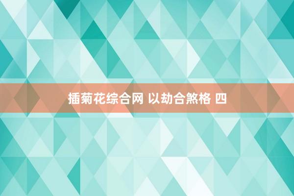 插菊花综合网 以劫合煞格 四