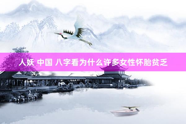 人妖 中国 八字看为什么许多女性怀胎贫乏