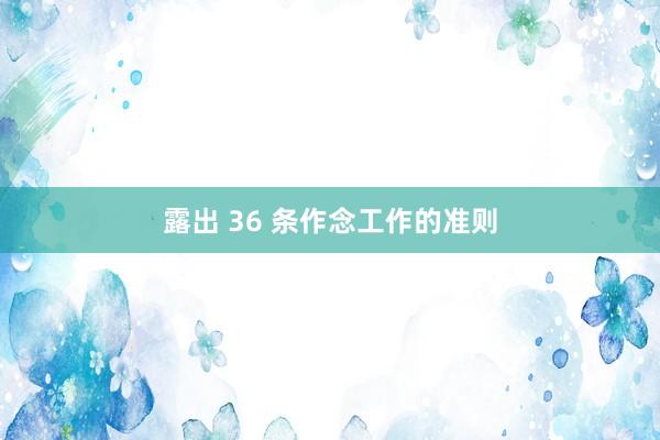 露出 36 条作念工作的准则