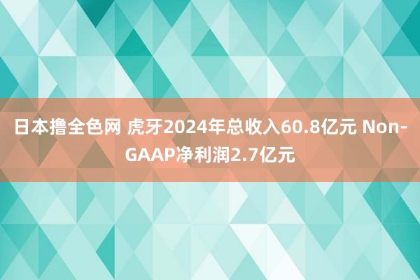 日本撸全色网 虎牙2024年总收入60.8亿元 Non-GAAP净利润2.7亿元