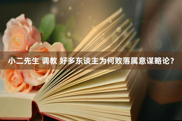小二先生 调教 好多东谈主为何败落属意谋略论？