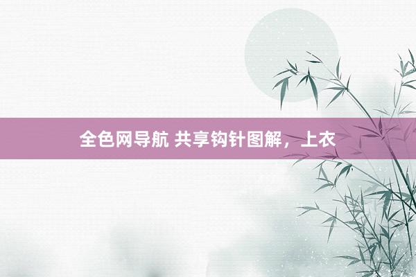 全色网导航 共享钩针图解,上衣