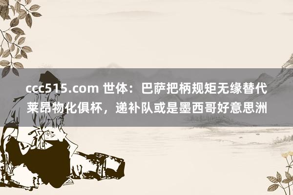 ccc515.com 世体：巴萨把柄规矩无缘替代莱昂物化俱杯，递补队或是墨西哥好意思洲