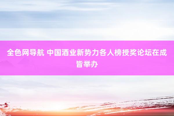 全色网导航 中国酒业新势力各人榜授奖论坛在成皆举办