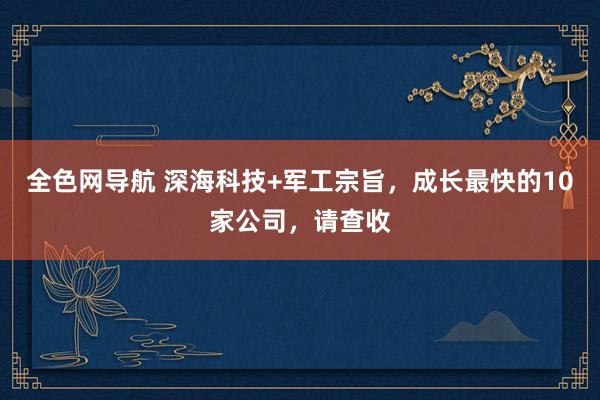 全色网导航 深海科技+军工宗旨，成长最快的10家公司，请查收