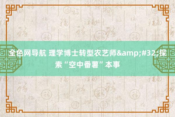 全色网导航 理学博士转型农艺师&#32;探索“空中番薯”本事
