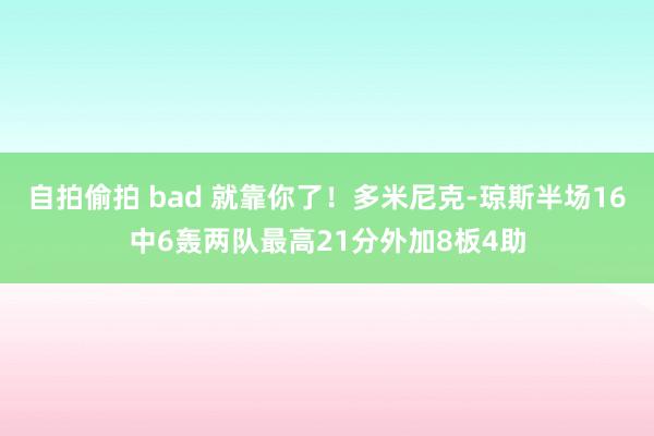 自拍偷拍 bad 就靠你了！多米尼克-琼斯半场16中6轰两队最高21分外加8板4助