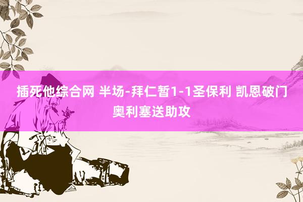 插死他综合网 半场-拜仁暂1-1圣保利 凯恩破门奥利塞送助攻