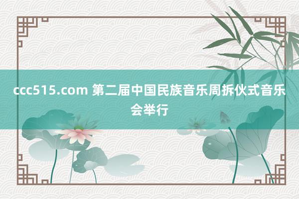 ccc515.com 第二届中国民族音乐周拆伙式音乐会举行