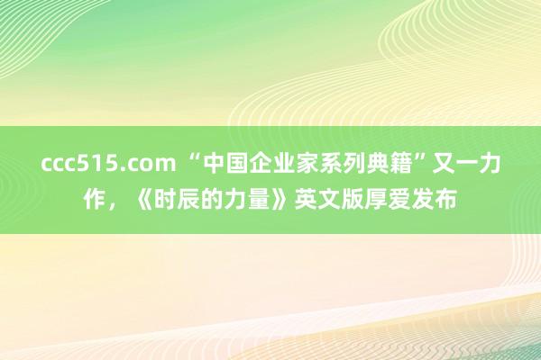 ccc515.com “中国企业家系列典籍”又一力作，《时辰的力量》英文版厚爱发布