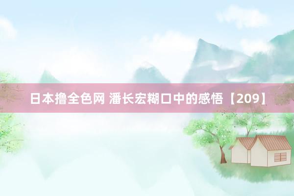 日本撸全色网 潘长宏糊口中的感悟【209】