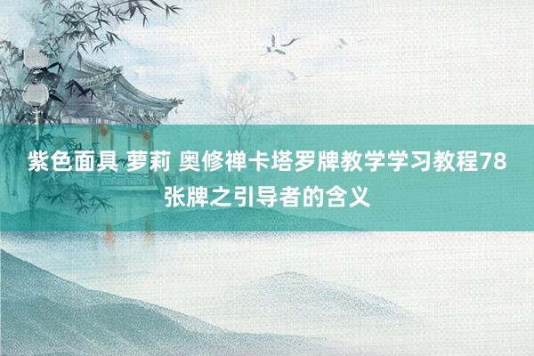 紫色面具 萝莉 奥修禅卡塔罗牌教学学习教程78张牌之引导者的含义