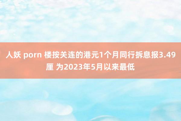 人妖 porn 楼按关连的港元1个月同行拆息报3.49厘 为2023年5月以来最低