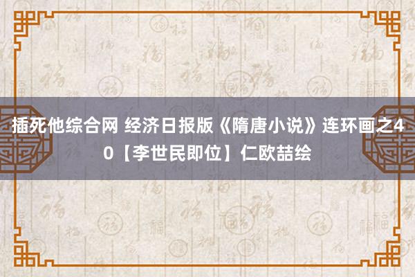 插死他综合网 经济日报版《隋唐小说》连环画之40【李世民即位】仁欧喆绘